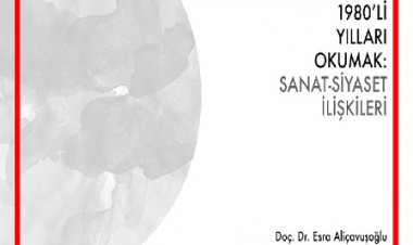 Doç. Dr. Esra Aliçavuşoğlu 1980'lerin Sanat-Siyaset İlişkilerini anlatacak