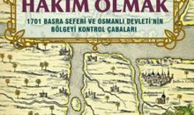 Doğu’ya Hakim Olmak 1701 Basra Seferi ve Osmanlı Devleti’nin Bölgeyi Kontrol Çabaları
