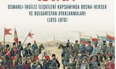 Balkanlar’da İsyan / Osmanli-İngiliz İlişkileri Kapsamında Bosna-Hersek ve Bulgaristan Ayaklanmaları (1875-1876)