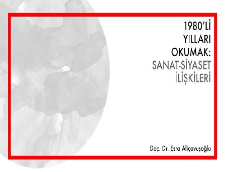 Doç. Dr. Esra Aliçavuşoğlu 1980'lerin Sanat-Siyaset İlişkilerini anlatacak