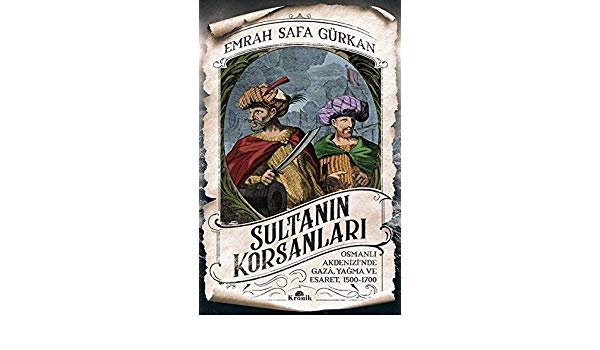 Sultanın Korsanları Osmanlı Akdenizi’nde Gaza, Yağma ve Esaret, 1500-1700