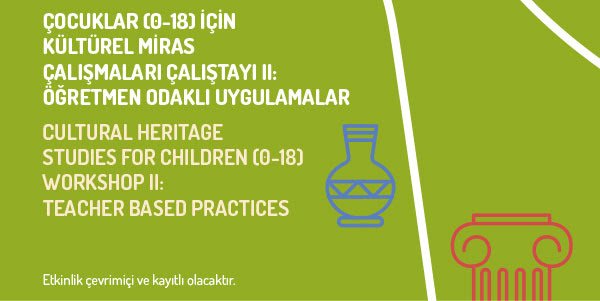 Çocuklar(0-18) için Kültürel Miras Çalışmaları Çalıştayı II: Öğretmen Odaklı Uygulamalar