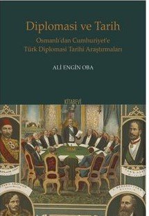 Diplomasi ve Tarih Osmanlı’dan Cumhuriyet’e Türk Diplomasi Tarihi Araştırmaları