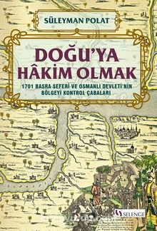 Doğu’ya Hakim Olmak 1701 Basra Seferi ve Osmanlı Devleti’nin Bölgeyi Kontrol Çabaları